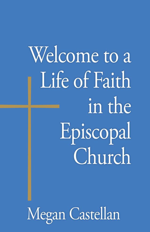 Welcome to a Life of Faith in the Episcopal Church by Megan Castellan