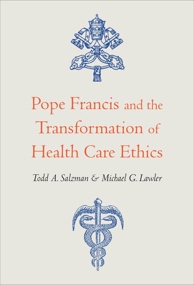 Pope Francis and the Transformation of Health Care Ethics by Michael G. Lawler, Todd A. Salzman