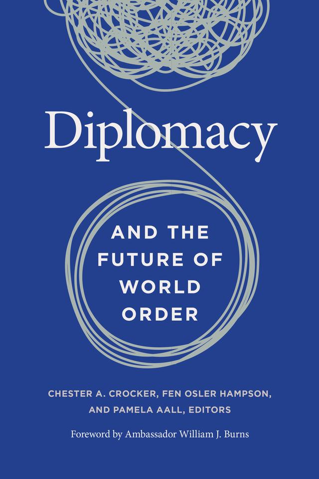 Diplomacy and the Future of World Order by Ana Palacio, Chas W. FreemanJr., Chester A. Crocker, Daniel Benjamin, Dmitri Trenin, Emily Taylor, Fen Osler Hampson, Hans Binnendijk, Jean Marie Guéhenno, Kanti Bajpai, Lise Morjé Howard, Marcos Tourinho, Pamela Aall, Samantha Bradshaw, See Seng Tan, Shadi Hamid, Solomon Dersso, Stacie Hoffmann, Toby Dalton, William J. Burns