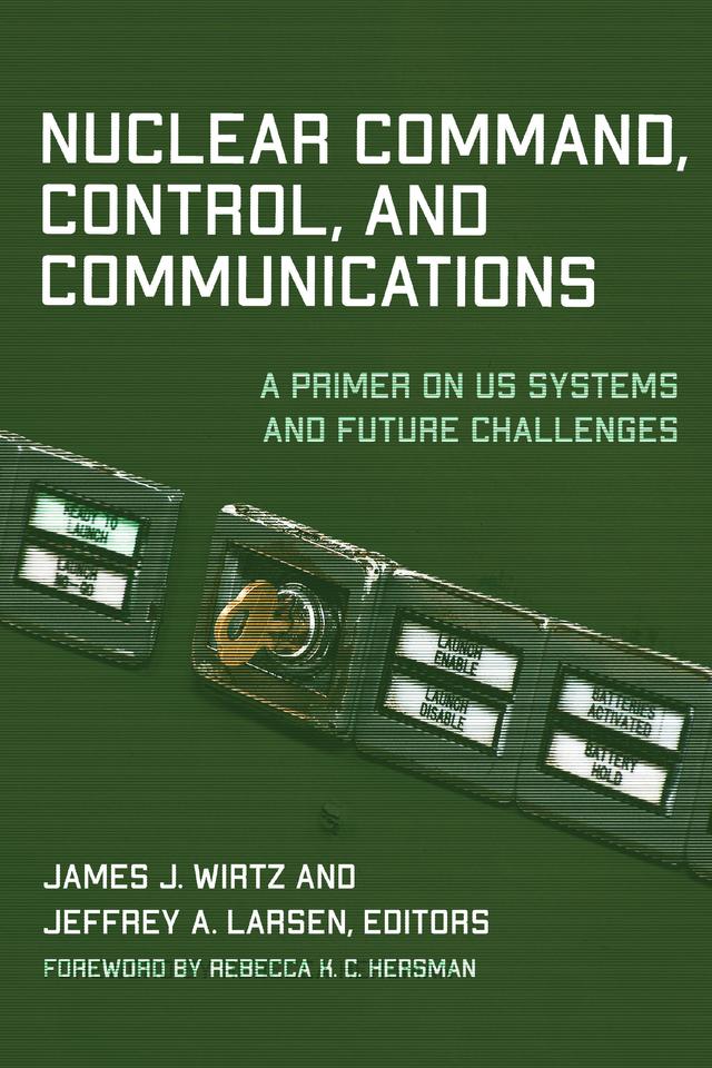 Nuclear Command, Control, and Communications by James Clay Moltz, James J. Wirtz, Jeffrey A. Larsen, Jon R. Lindsay, Matthew R. Crook, Michael S. Malley, Rebecca K. C. Hersman, Wade L. Huntley