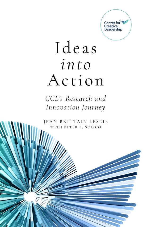 Ideas into Action: CCL's Research and Innovation Journey by Jean Brittain Leslie, Peter L. Scisco