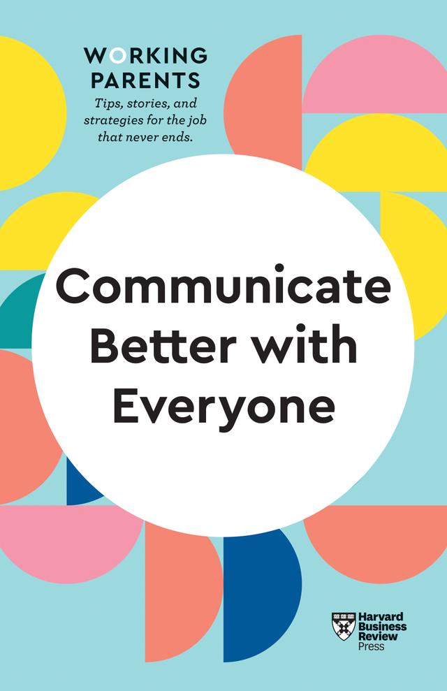 Communicate Better with Everyone (HBR Working Parents Series) by Alice Boyes, Amy Gallo, Daisy Dowling, Harvard Business Review, Joseph Grenny