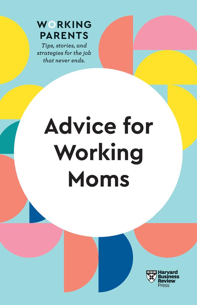 Advice for Working Moms (HBR Working Parents Series) by Amy Jen Su, Daisy Dowling, Francesca Gino, Harvard Business Review, Sheryl G. Ziegler