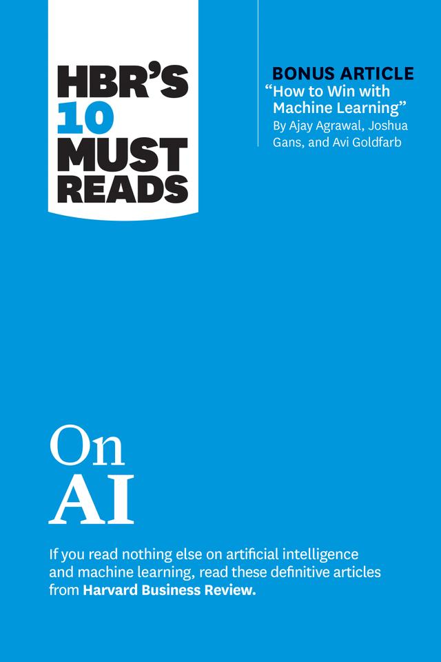HBR's 10 Must Reads on AI (with bonus article "How to Win with Machine Learning" by Ajay Agrawal, Joshua Gans, and Avi Goldfarb) by Ajay Agrawal, Harvard Business Review, Marco Iansiti, Thomas H. Davenport, Tsedal Neeley