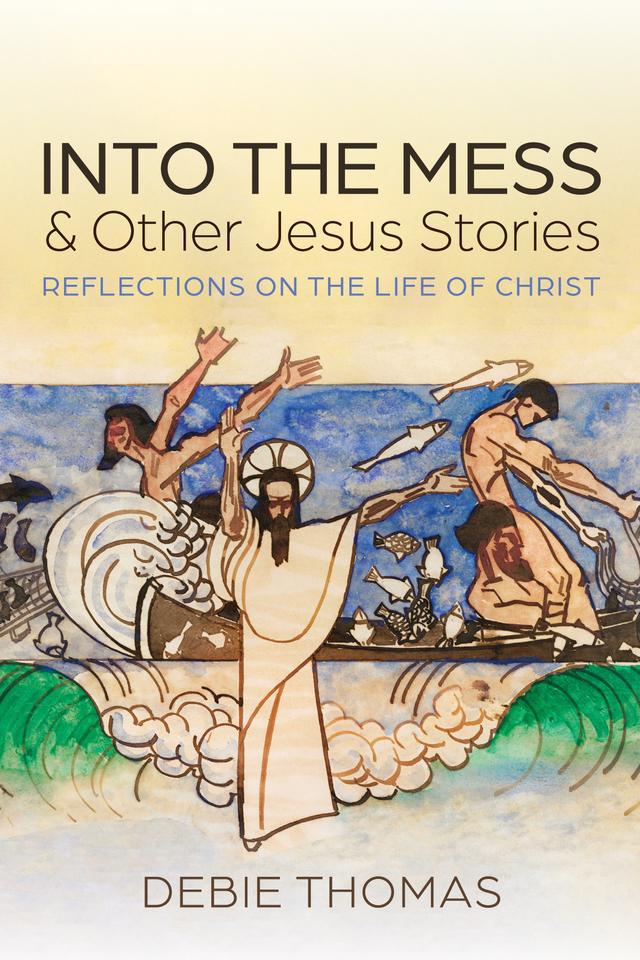 Into the Mess and Other Jesus Stories by Debie Thomas