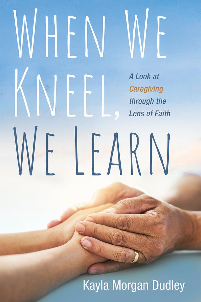 When We Kneel, We Learn by Kayla Morgan Dudley