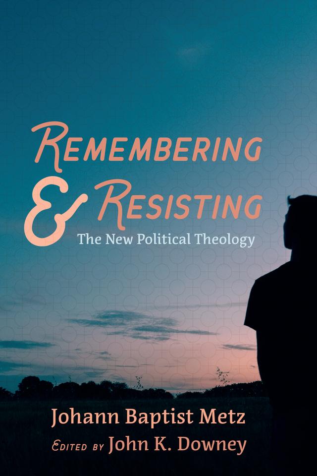 Remembering and Resisting by Johann Baptist Metz, John K. Downey