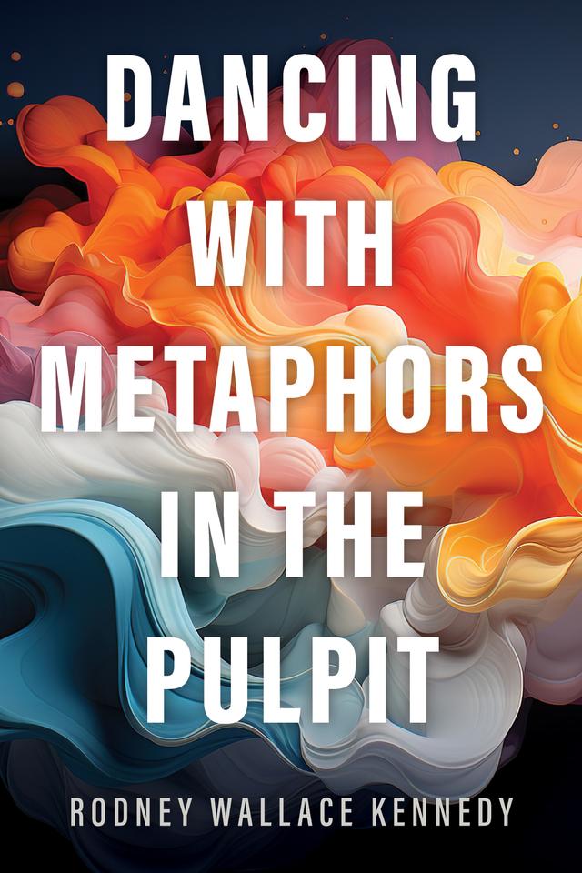 Dancing with Metaphors in the Pulpit by Rodney Wallace Kennedy