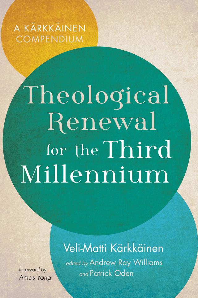 Theological Renewal for the Third Millennium by Amos Yong, Andrew Ray Williams, Patrick Oden, Veli-Matti Kärkkäinen