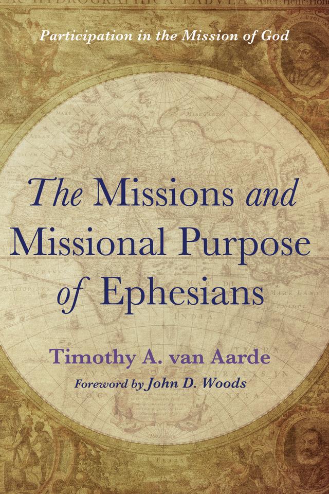 The Missions and Missional Purpose of Ephesians by John D. Woods, Timothy A. van Aarde