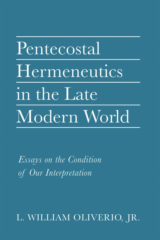 Pentecostal Hermeneutics in the Late Modern World by L. William Oliverio Jr.