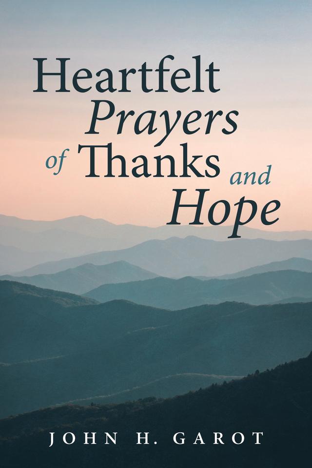 Heartfelt Prayers of Thanks and Hope by John H. Garot