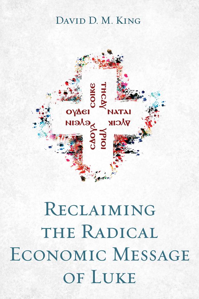 Reclaiming the Radical Economic Message of Luke by David D. M. King