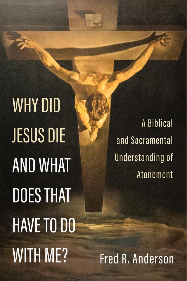 Why Did Jesus Die and What Does That Have to Do with Me? by Fred R. Anderson