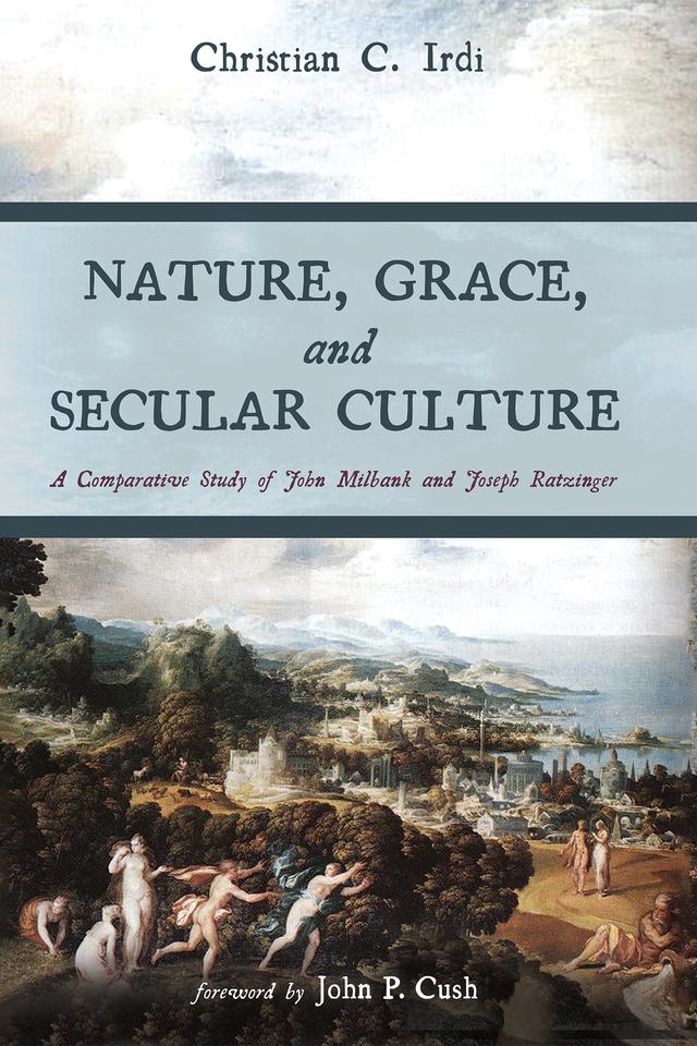 Nature, Grace, and Secular Culture by Christian C. Irdi, John P. Cush