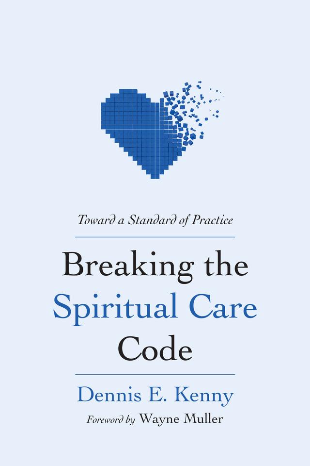 Breaking the Spiritual Care Code by Dennis E. Kenny, Wayne Muller