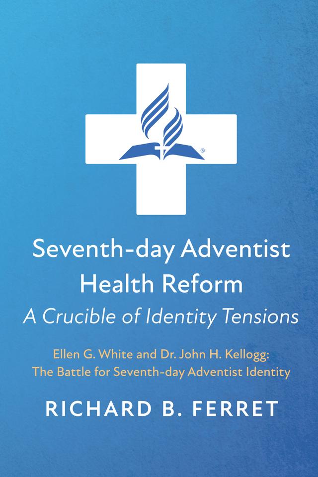 Seventh-day Adventist Health Reform: A Crucible of Identity Tensions by Richard B. Ferret