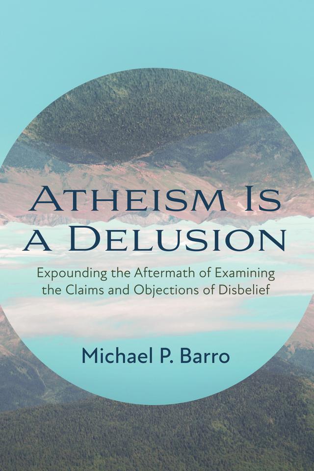 Atheism Is a Delusion by Michael P. Barro
