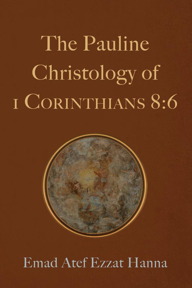 The Pauline Christology of 1 Corinthians 8:6 by Emad Atef Ezzat Hanna