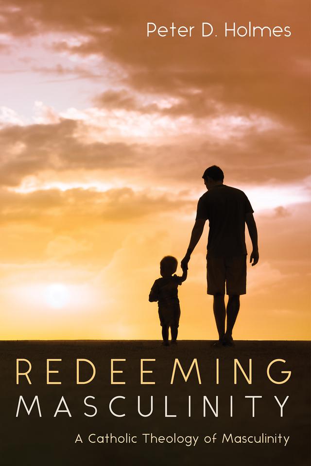 Redeeming Masculinity by Peter D. Holmes