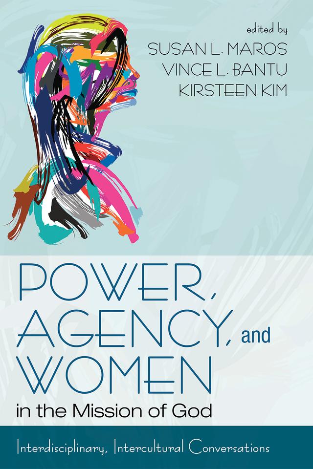 Power, Agency, and Women in the Mission of God by Amos Yong, Kirsteen Kim, Susan L. Maros, Vince L. Bantu