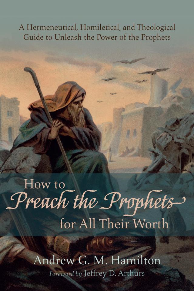 How to Preach the Prophets for All Their Worth by Andrew G. M. Hamilton, Jeffrey D. Arthurs