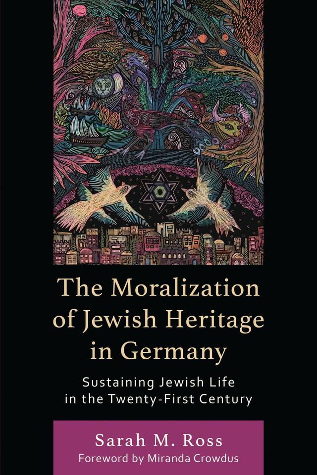 The Moralization of Jewish Heritage in Germany by Miranda Crowdus, Sarah M. Ross