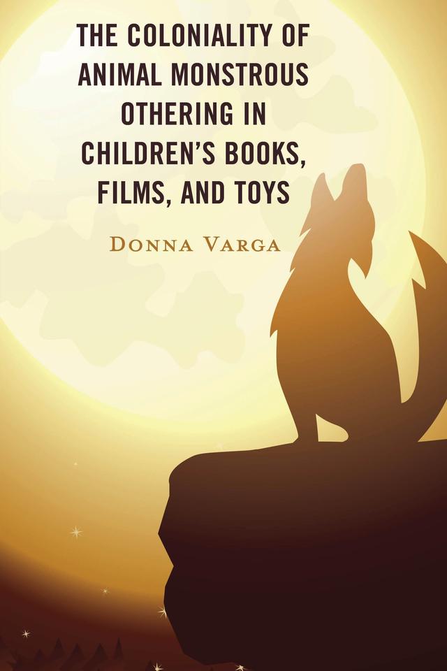 The Coloniality of Animal Monstrous Othering in Children’s Books, Films, and Toys by Donna Varga