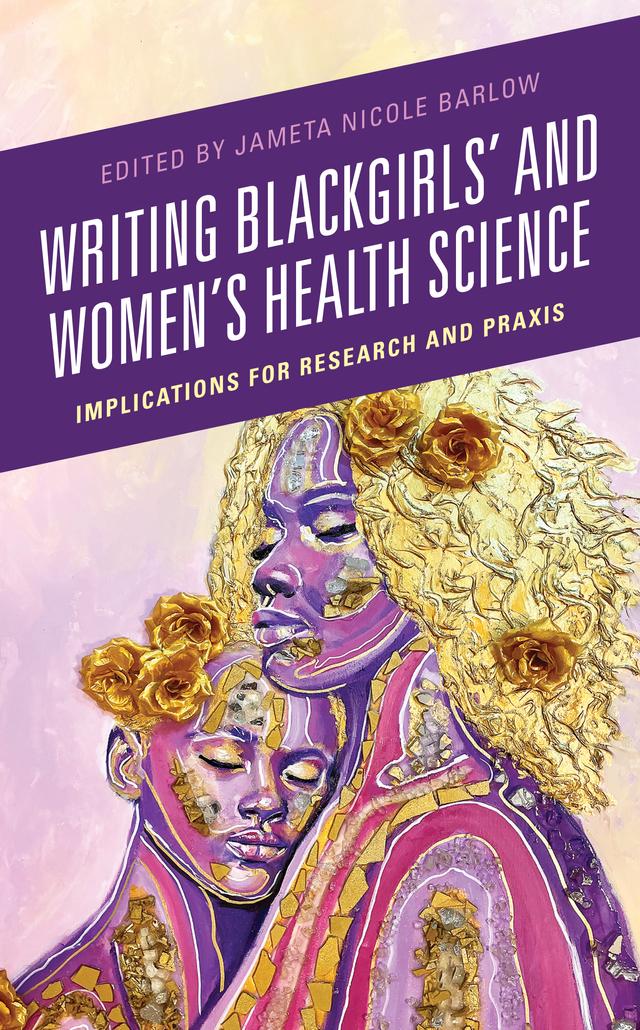 Writing Blackgirls' and Women's Health Science by Afiya Mbilishaka, Breya Johnson, Carlysha Isaac, Chinyere Okafor, Danielle Dickens, Danielle Whyte, Jameta Nicole Barlow, Juliette Garofolo, LeConté J. Dill, Linda Goler Blount, Madelyn Stalter, Maranda Ward, Martha Kakooza, Maryam M. Jernigan-Noesi, Melicia C. Whitt-Glover, Olivia Affuso, Sara Flowers, Shawn Arango Ricks, Shiriki K. Kumanyika, Tambra Raye Stevenson, Toni Junious, Y. Falami Devoe