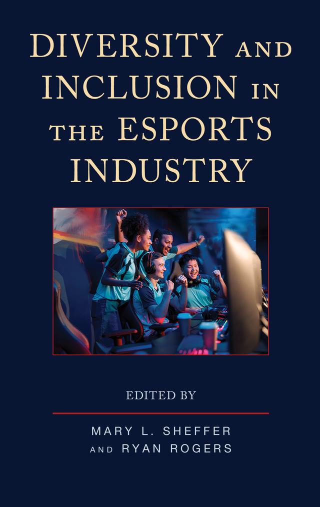 Diversity and Inclusion in the Esports Industry by Andrew C. Billings, Cameron A. Panhans, David C. Hughes, Jeffrey Levine, John McGuire, John Shrader, Joshua R. Jackson, Katerina Tovia-Dufoo, Mary L. Sheffer, Rabiu K. B. Asante, Rachel Lin, Ryan Rogers, Skye Cooley, Steve Young