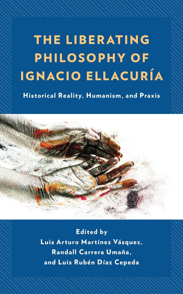 The Liberating Philosophy of Ignacio Ellacuría by Adriana María Arpini, Alejandro Rosillo Martínez, Ángel Alfonso Centeno, Héctor Samour Canaán, Juan Antonio Senent de Frutos, Luis Alvarenga, Luis Arturo Martínez Vásquez, Luis Rubén Díaz Cepeda, Marcela Brito de Butter, Octavio López López, Orlando Lima Rocha, Randall Carrera Umaña, Roberto Sánchez Benítez
