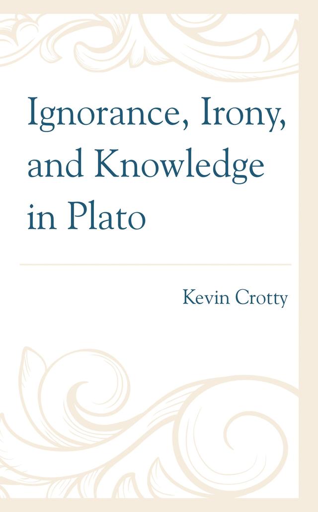 Ignorance, Irony, and Knowledge in Plato by Kevin Crotty