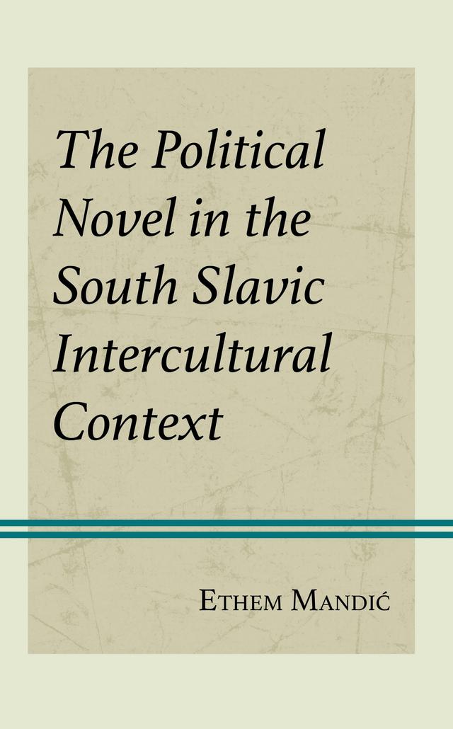 The Political Novel in the South Slavic Intercultural Context by Ethem Mandic