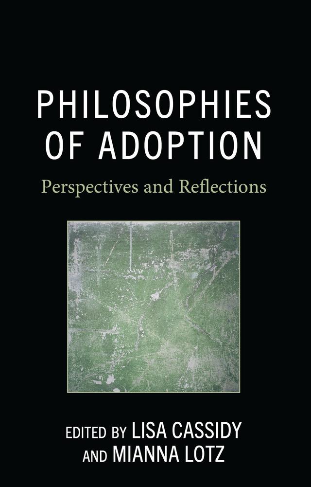 Philosophies of Adoption by Bonnie Mann, Cara O’Connor, Colin Macleod, Frances Latchford, Lisa Cassidy, Mianna Lotz, Michele Merritt, Nabina Liebow, Ryan Gustafsson, Shannon Gibney, Susan Devan Harness, Taylor-Jai Mcalister