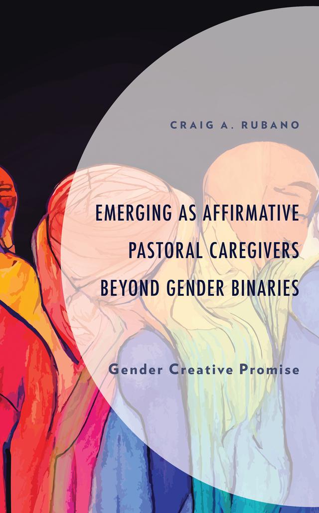 Emerging as Affirmative Pastoral Caregivers Beyond Gender Binaries by Craig A. Rubano