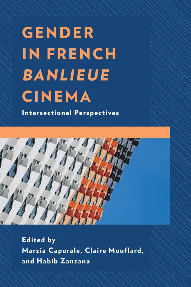 Gender in French Banlieue Cinema by Ashley Harris, Brett Bowles, Claire Mouflard, Eric Bulakites, Evie Munier, Habib Zanzana, Kévin Drif, Mary M. Wiles, Marzia Caporale, Peter Tarjanyi, Tessa Nunn