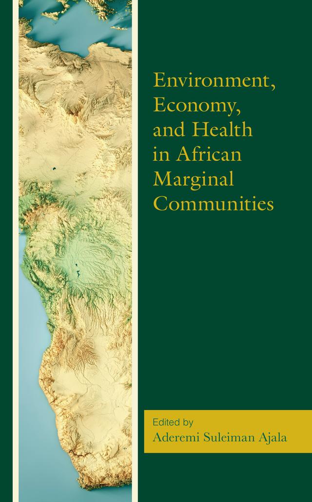 Environment, Economy, and Health in African Marginal Communities by Aderemi Suleiman Ajala, Alex Asakitikpi, Aniekan Etim Bassey, Ayodele S. Jegede, Ayotunde Olayori Oguntade, Caroline Ndebia, Chigozirim Ogubuike, Emeka E. Obioha, Janet Ogundairo, Labbo Abdullahi, Mofeyisara Oluwatoyin Omobowale, Mohammed Saeed Suleiman, Moses Idongesit Peters, Nsere L. Danbagai, Nsidibe A. Usoro, Nsikanabasi Udofia Wilson, Olale´ye Samuel Kayode´, Olufunke Olufunsho Adegoke, Olukemi K. Amodu, Oyelade´ Olufikayo Kunle´, Paul Oluwasogo Omoniyi, Ursula V. Ette, Wendy Savieri