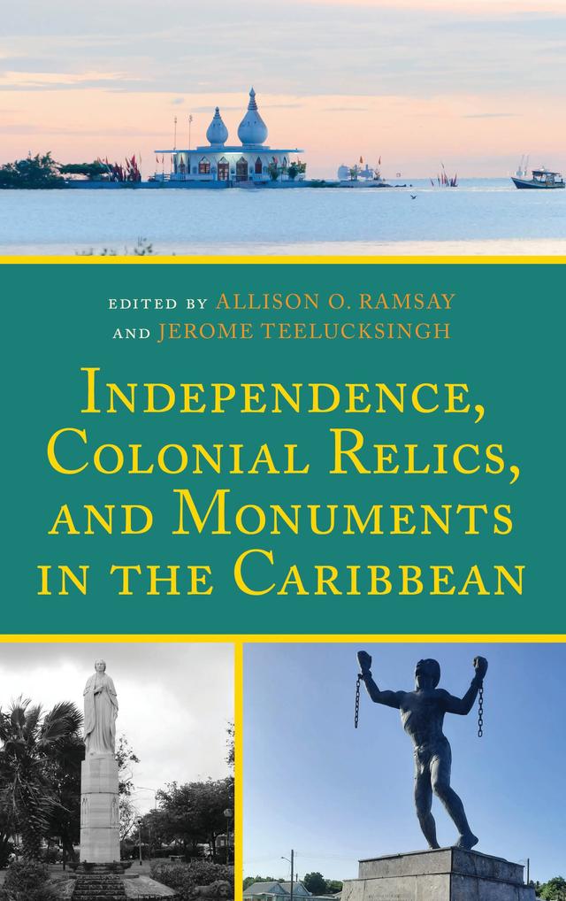 Independence, Colonial Relics, and Monuments in the Caribbean by Allison O. Ramsay, Ashleigh John Morris, Bridget Brereton, Danalee Jahgoo, Jerome Teelucksingh, Lynette Mills, Margo Groenewoud, Renee A. Nelson, Shaian Albert, Sheron Johnson, Stanley H. Griffin, Timothy Affonso