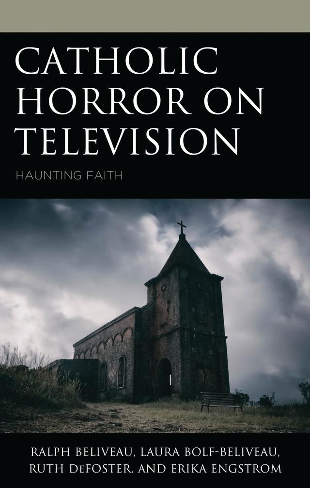 Catholic Horror on Television by Erika Engstrom, Laura Bolf-Beliveau, Ralph Beliveau, Ruth DeFoster