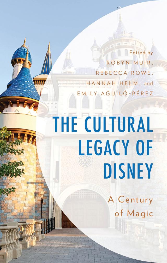The Cultural Legacy of Disney by Abigail Fine, Ana Carolina Almeida Souza, Cariad Martin, Emily Aguiló-Pérez, Erin Pritchard, Hannah Helm, Jamie Clark, Jason Scott, Jennessa Hester, Marley Healy, Muyang Zhang, Rebecca Rowe, Robyn Muir