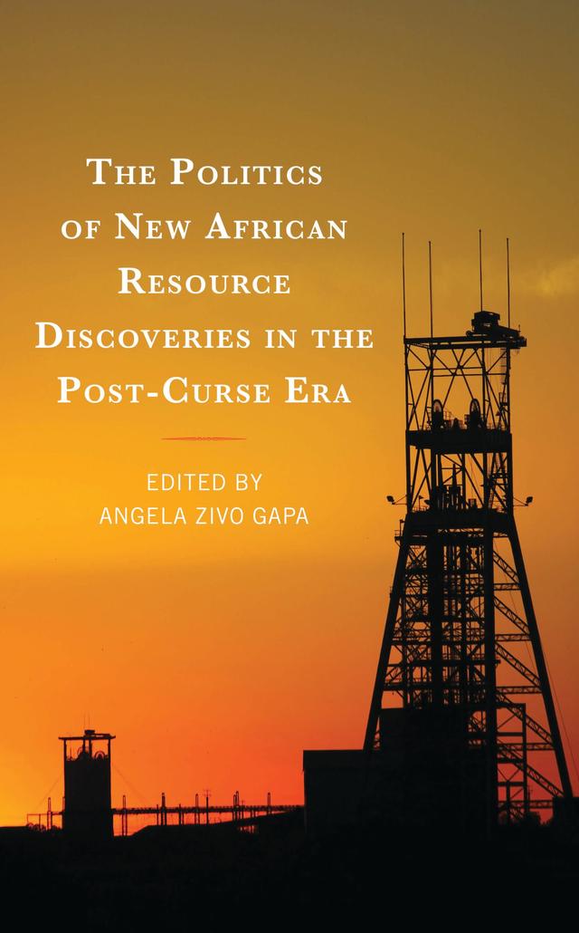 The Politics of New African Resource Discoveries in the Post-Curse Era by Angela Zivo Gapa, Antonetta Hamandishe, Arcade Ndoricimpa, Babere Kerata Chacha, Charles Okongo Imbiakha, Cliff Ubba Kodero, Dung Pam Sha, Edward Lange, Esther Achandi, Fernand Guevara Mekongo-Mballa, Hassan Bashir Mohamed Nour, Jacopo Resti, Kenneth O. Nyangena, Michael Ogbe, Michael Ohene Aboagye, Parfait Oumba, Tinashe Sithole, William John Walwa