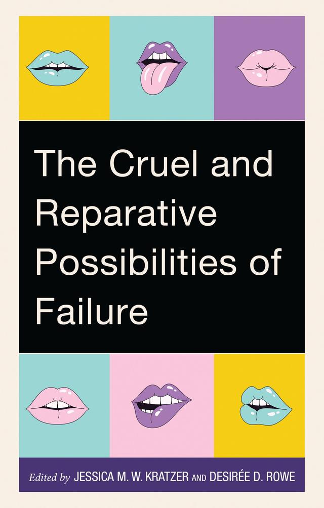 The Cruel and Reparative Possibilities of Failure by Alana M. Nicastro, Crystal Stone, Dakota Pannebecker, Danielle M. Stern, Desirée D. Rowe, Elyshia Aseltine, Jennifer Potter, Jessica M. W. Kratzer, Laura L. Ellingson, Megan Alyssa Fletcher, Melanie Bailey Mills, Michaela D.E. Meyer, Michaela Frischherz, Michael Tristano, Nick Bliven, Patricia Geist-Martin, Patty Sotirin, Rachel E. Silverman, Sarah E. Jones, Savannah J. Lambie, Skyler M. Tolzien-Orr, Stacie Meihaus Jankowski
