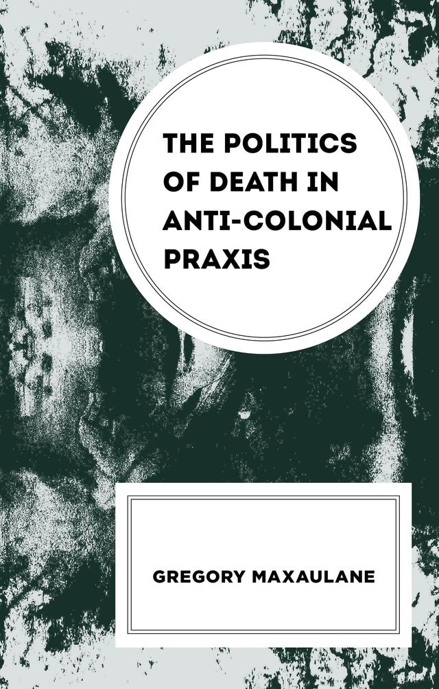 The Politics of Death in Anti-colonial Praxis by Gregory Maxaulane