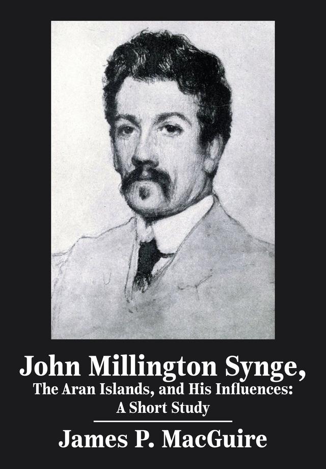 John Millington Synge, the Aran Islands, and His Influences by James MacGuire