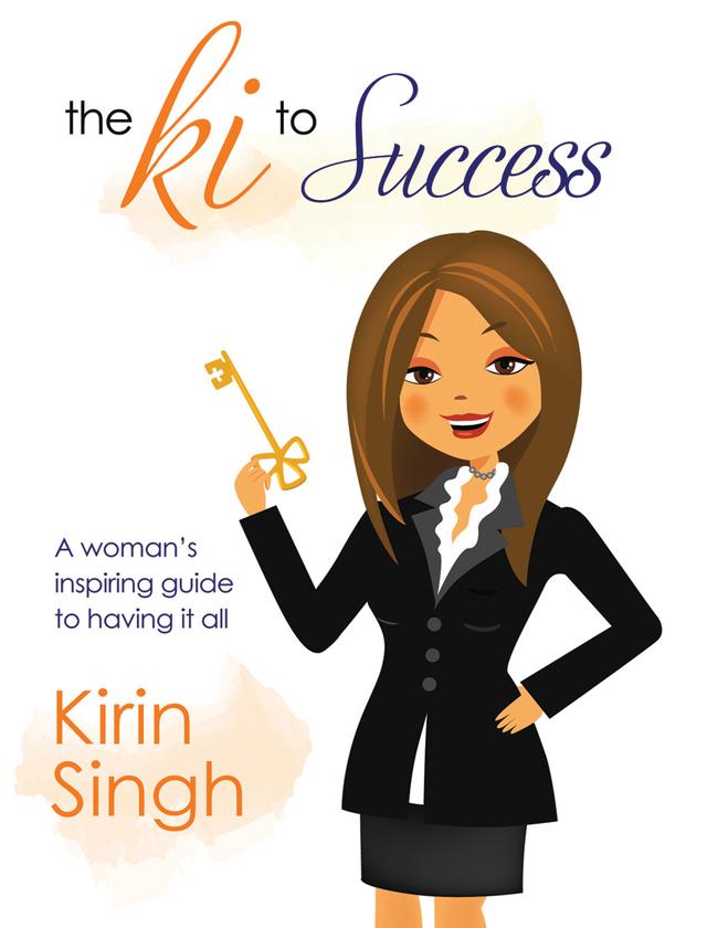 The Ki to Success: A Woman's Inspiring Guide to Having It All by Kirin Singh