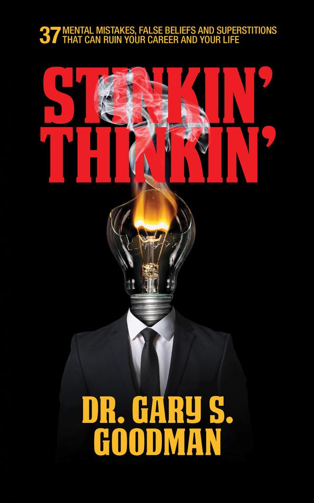 Stinkin' Thinkin': 37 Mental Mistakes, False Beliefs & Superstitions That Can Ruin Your Career & Your Life by Dr. Gary S. Goodman