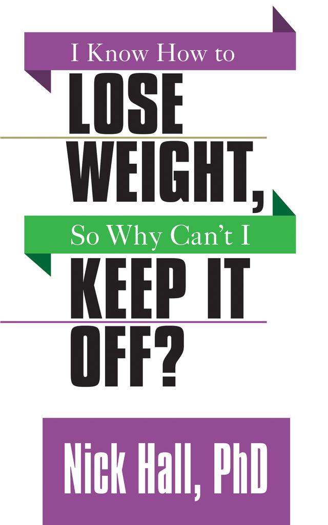 I Know How to Lose Weight so Why Can't I Keep It Off? by Nick Hall PhD