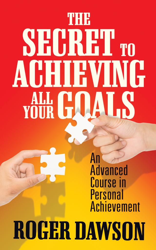 The Secret to Achieving All Your Goals by Roger Dawson