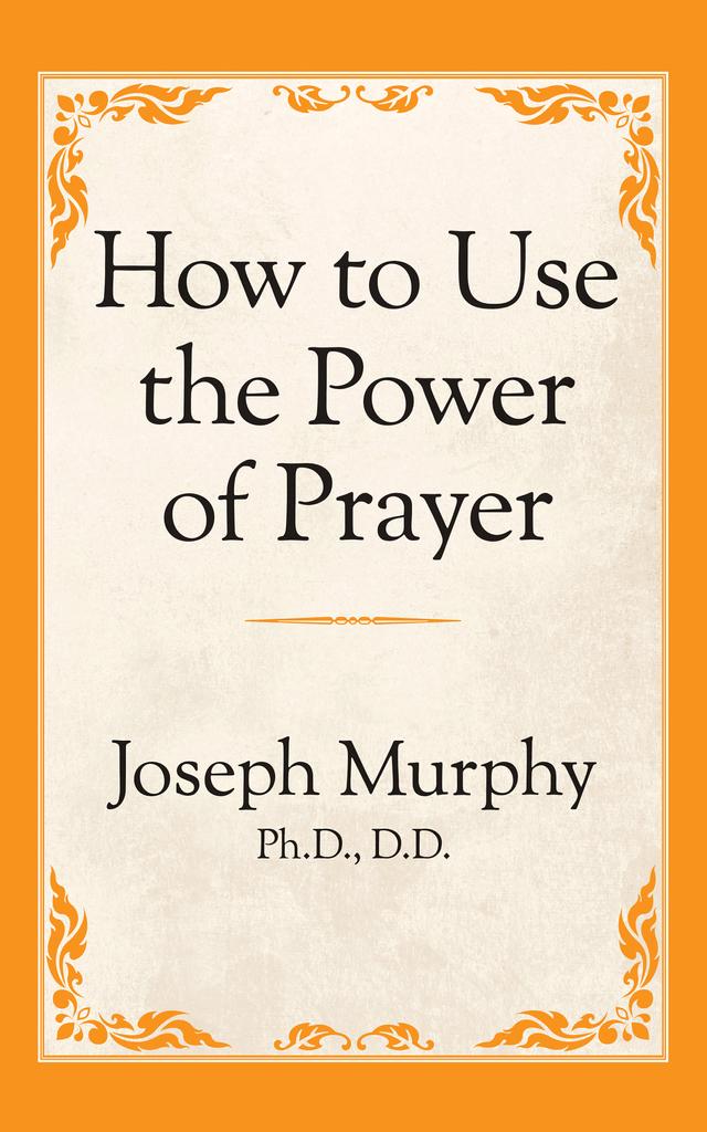 How to Use the Power of Prayer by Joseph Murphy Ph.D. D.D.