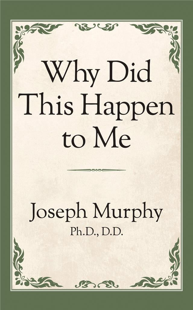Why Did This Happen to Me? by Joseph Murphy Ph.D. D.D.